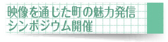 映像を通じた町の魅力発信シンポジウム開催