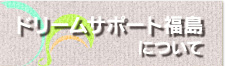 ドリームサポート福島について