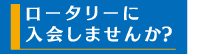 ロータリーに入会しませんか？