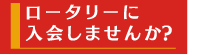 ロータリーに入会しませんか？