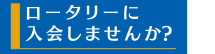 ロータリーに入会しませんか？